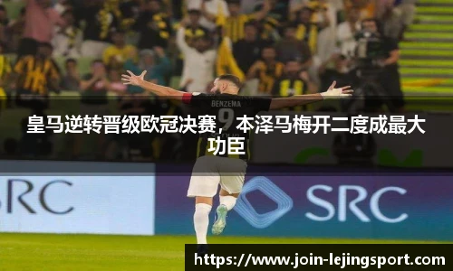 皇马逆转晋级欧冠决赛，本泽马梅开二度成最大功臣