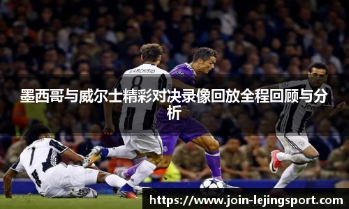 墨西哥与威尔士精彩对决录像回放全程回顾与分析